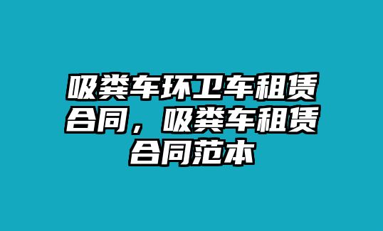 吸糞車環(huán)衛(wèi)車租賃合同，吸糞車租賃合同范本