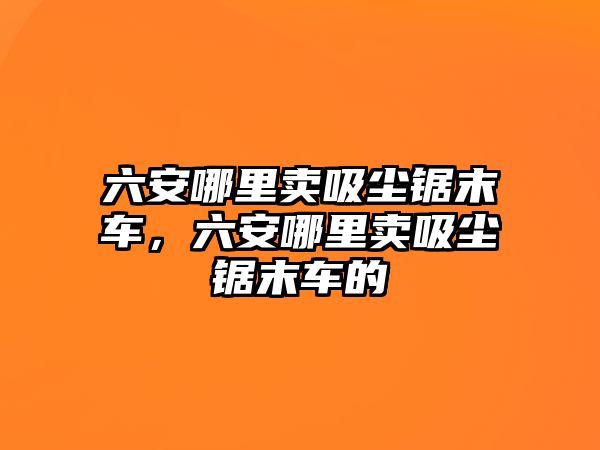 六安哪里賣吸塵鋸末車，六安哪里賣吸塵鋸末車的