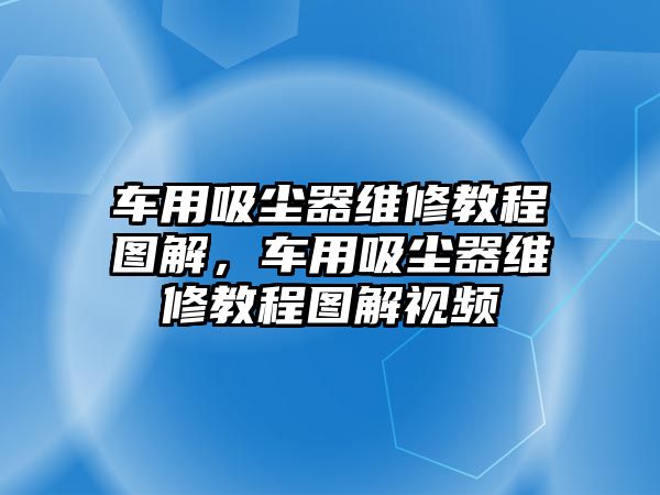 車用吸塵器維修教程圖解，車用吸塵器維修教程圖解視頻