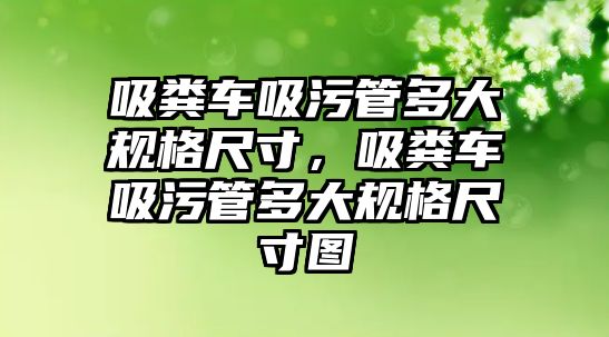 吸糞車吸污管多大規(guī)格尺寸，吸糞車吸污管多大規(guī)格尺寸圖