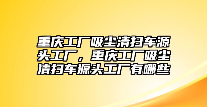 重慶工廠吸塵清掃車源頭工廠，重慶工廠吸塵清掃車源頭工廠有哪些