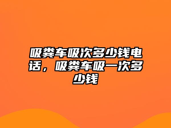 吸糞車吸次多少錢電話，吸糞車吸一次多少錢