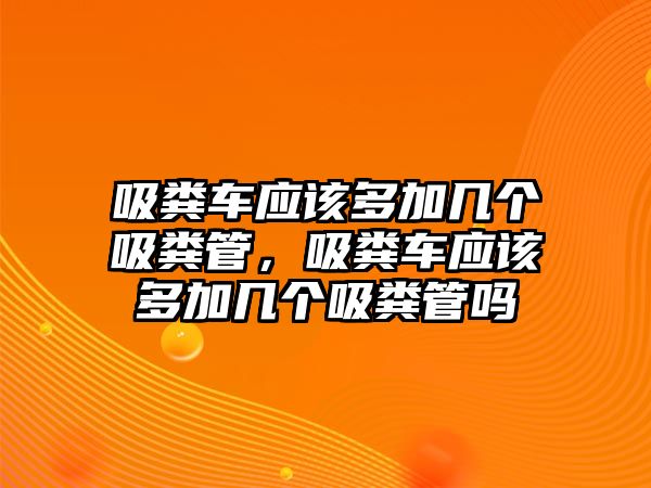 吸糞車應(yīng)該多加幾個(gè)吸糞管，吸糞車應(yīng)該多加幾個(gè)吸糞管嗎