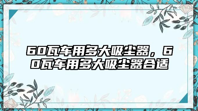 60瓦車用多大吸塵器，60瓦車用多大吸塵器合適