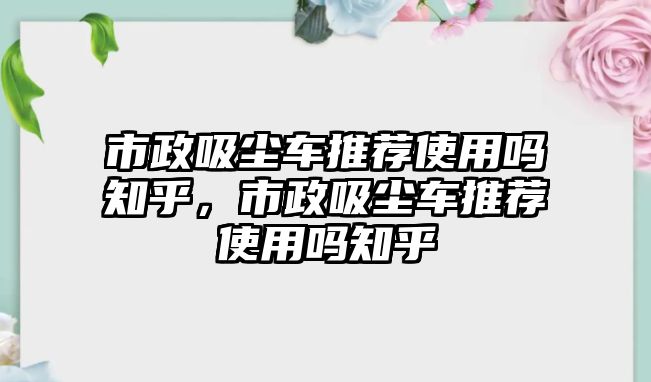 市政吸塵車推薦使用嗎知乎，市政吸塵車推薦使用嗎知乎