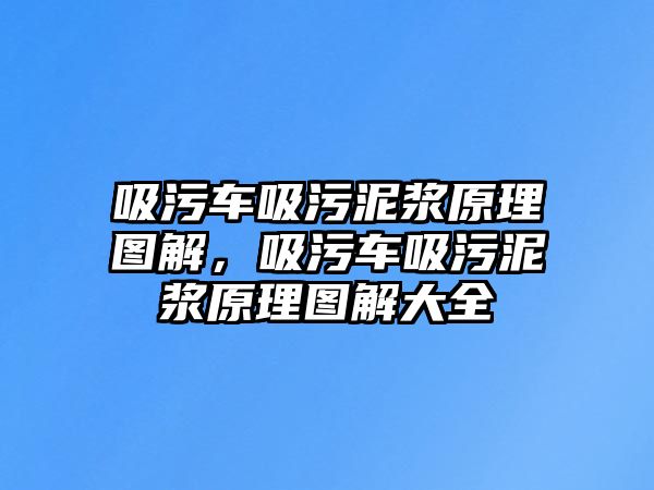 吸污車吸污泥漿原理圖解，吸污車吸污泥漿原理圖解大全