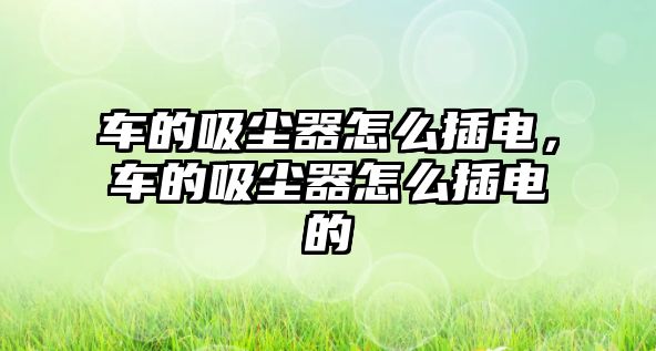 車的吸塵器怎么插電，車的吸塵器怎么插電的