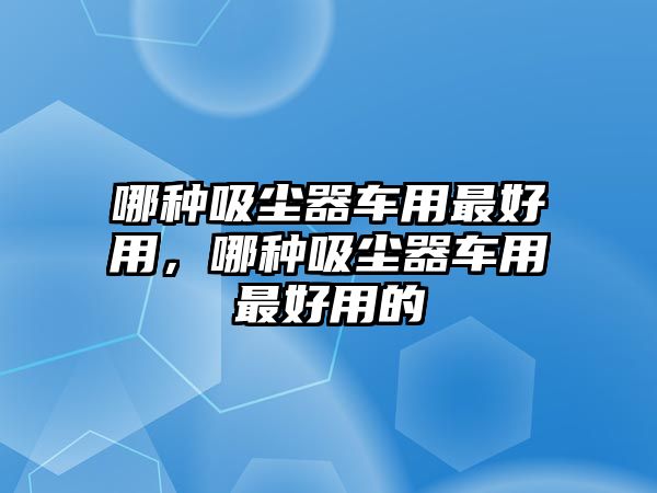 哪種吸塵器車用最好用，哪種吸塵器車用最好用的