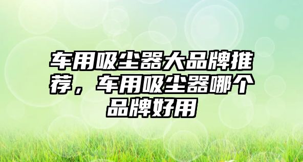 車用吸塵器大品牌推薦，車用吸塵器哪個品牌好用