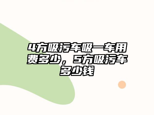 4方吸污車吸一車用費(fèi)多少，5方吸污車多少錢