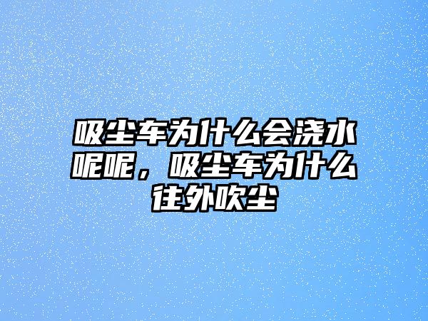 吸塵車為什么會(huì)澆水呢呢，吸塵車為什么往外吹塵