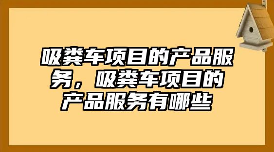 吸糞車項(xiàng)目的產(chǎn)品服務(wù)，吸糞車項(xiàng)目的產(chǎn)品服務(wù)有哪些