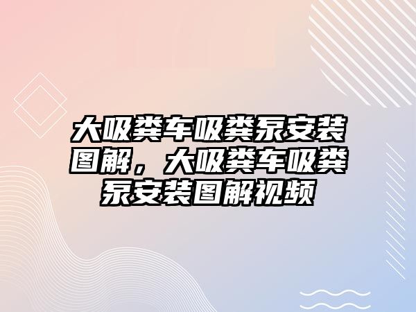 大吸糞車吸糞泵安裝圖解，大吸糞車吸糞泵安裝圖解視頻