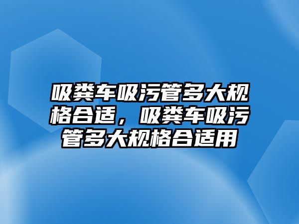 吸糞車吸污管多大規(guī)格合適，吸糞車吸污管多大規(guī)格合適用