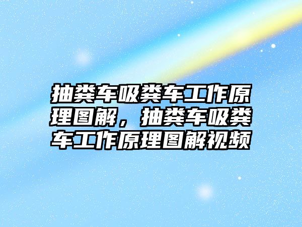 抽糞車吸糞車工作原理圖解，抽糞車吸糞車工作原理圖解視頻