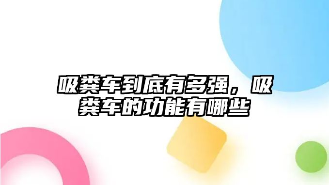 吸糞車到底有多強(qiáng)，吸糞車的功能有哪些