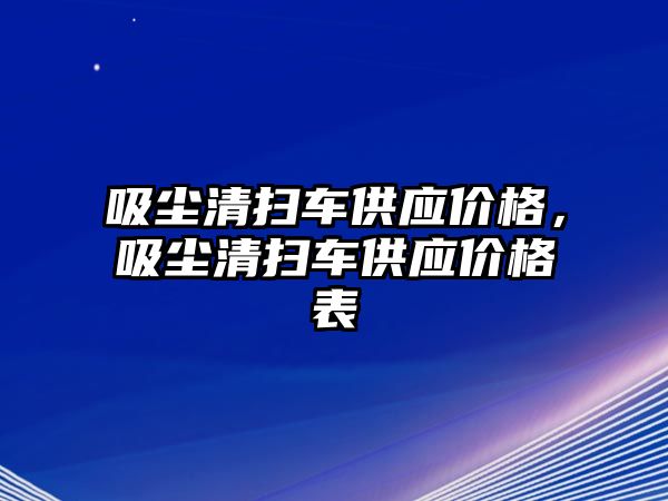 吸塵清掃車供應(yīng)價(jià)格，吸塵清掃車供應(yīng)價(jià)格表