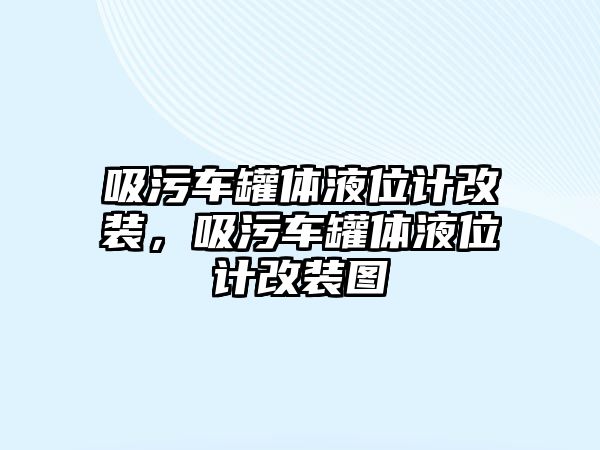 吸污車罐體液位計改裝，吸污車罐體液位計改裝圖