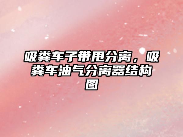 吸糞車子帶甩分離，吸糞車油氣分離器結(jié)構(gòu)圖