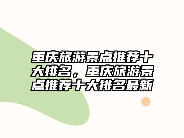 重慶旅游景點(diǎn)推薦十大排名，重慶旅游景點(diǎn)推薦十大排名最新