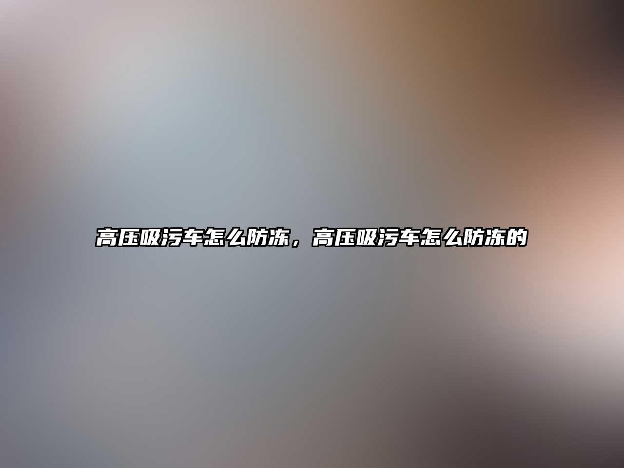 高壓吸污車怎么防凍，高壓吸污車怎么防凍的