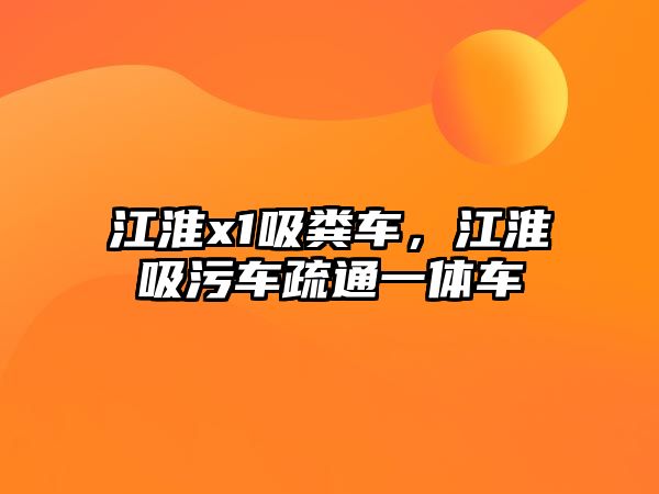 江淮x1吸糞車，江淮吸污車疏通一體車