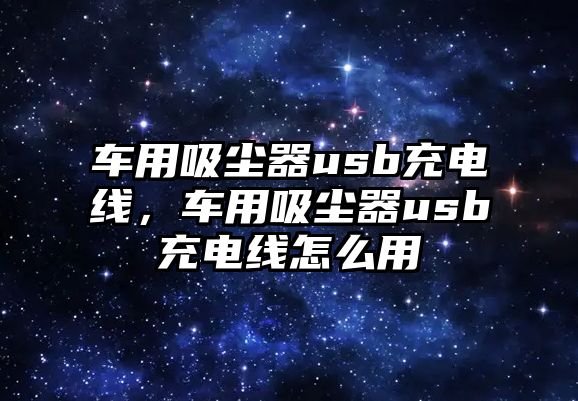 車用吸塵器usb充電線，車用吸塵器usb充電線怎么用