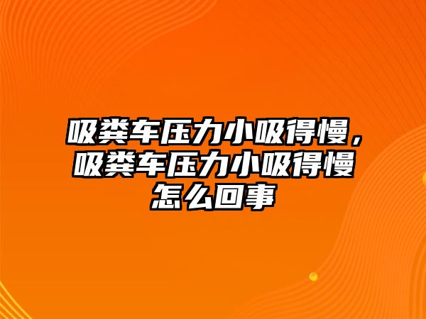 吸糞車壓力小吸得慢，吸糞車壓力小吸得慢怎么回事