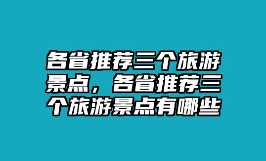 各省推薦三個(gè)旅游景點(diǎn)，各省推薦三個(gè)旅游景點(diǎn)有哪些