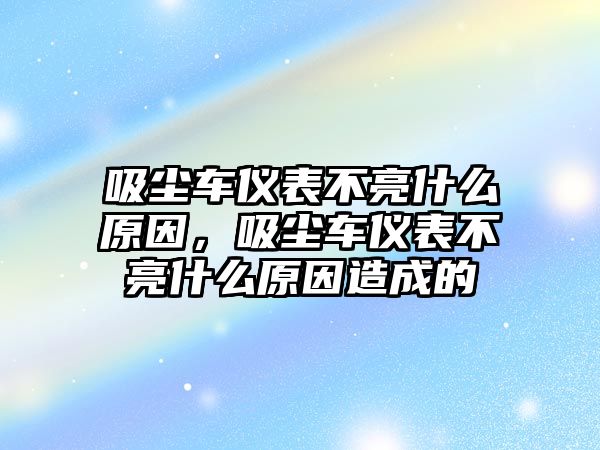 吸塵車儀表不亮什么原因，吸塵車儀表不亮什么原因造成的