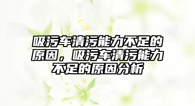 吸污車清污能力不足的原因，吸污車清污能力不足的原因分析