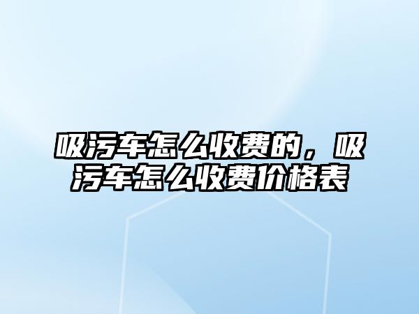 吸污車怎么收費(fèi)的，吸污車怎么收費(fèi)價(jià)格表