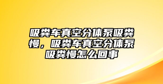 吸糞車真空分體泵吸糞慢，吸糞車真空分體泵吸糞慢怎么回事