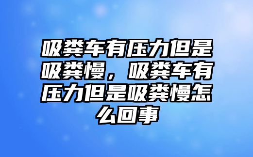 吸糞車有壓力但是吸糞慢，吸糞車有壓力但是吸糞慢怎么回事