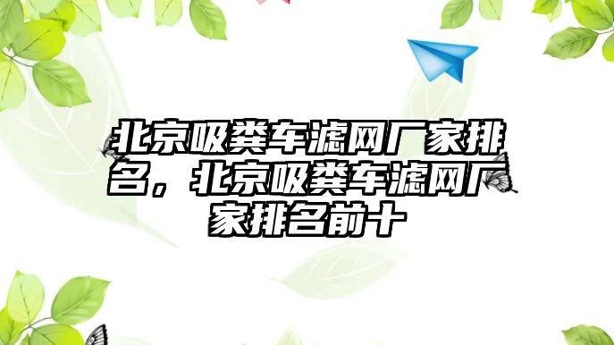 北京吸糞車濾網(wǎng)廠家排名，北京吸糞車濾網(wǎng)廠家排名前十