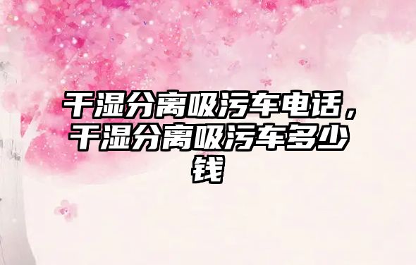 干濕分離吸污車電話，干濕分離吸污車多少錢