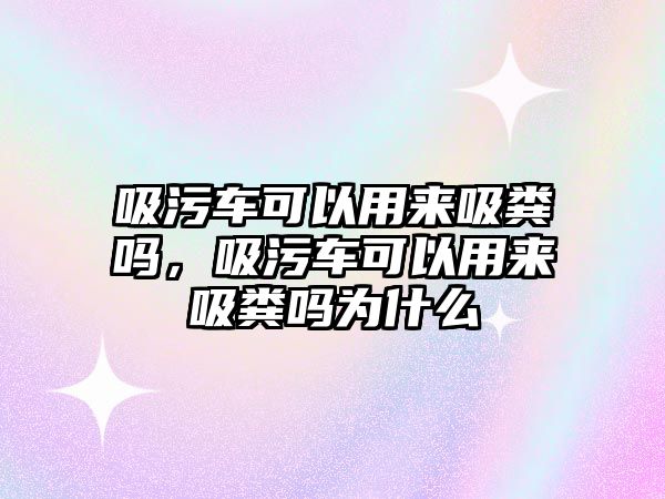 吸污車可以用來吸糞嗎，吸污車可以用來吸糞嗎為什么