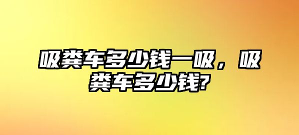 吸糞車多少錢一吸，吸糞車多少錢?