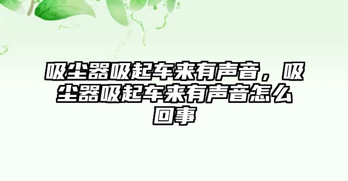 吸塵器吸起車來(lái)有聲音，吸塵器吸起車來(lái)有聲音怎么回事