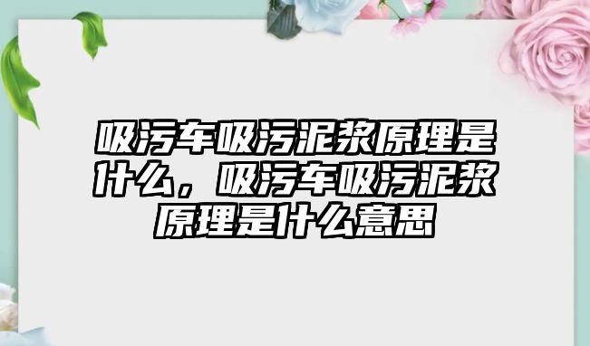 吸污車吸污泥漿原理是什么，吸污車吸污泥漿原理是什么意思