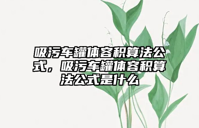 吸污車罐體容積算法公式，吸污車罐體容積算法公式是什么