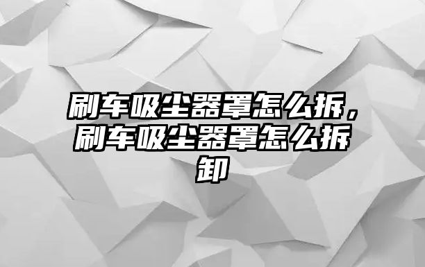 刷車吸塵器罩怎么拆，刷車吸塵器罩怎么拆卸