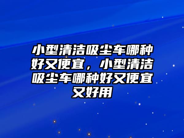 小型清潔吸塵車(chē)哪種好又便宜，小型清潔吸塵車(chē)哪種好又便宜又好用