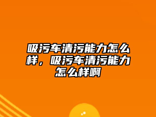 吸污車清污能力怎么樣，吸污車清污能力怎么樣啊