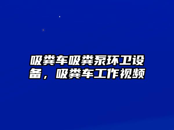 吸糞車吸糞泵環(huán)衛(wèi)設(shè)備，吸糞車工作視頻