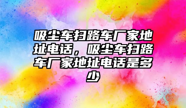 吸塵車掃路車廠家地址電話，吸塵車掃路車廠家地址電話是多少