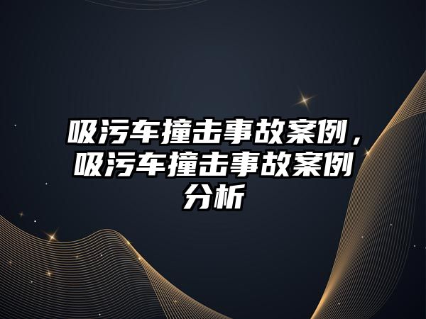 吸污車撞擊事故案例，吸污車撞擊事故案例分析