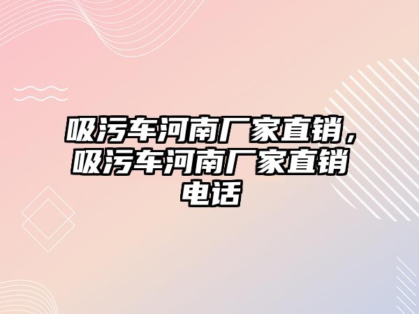 吸污車河南廠家直銷，吸污車河南廠家直銷電話