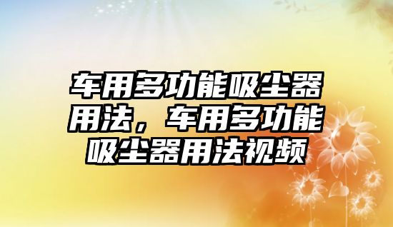 車用多功能吸塵器用法，車用多功能吸塵器用法視頻