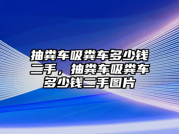 抽糞車吸糞車多少錢二手，抽糞車吸糞車多少錢二手圖片